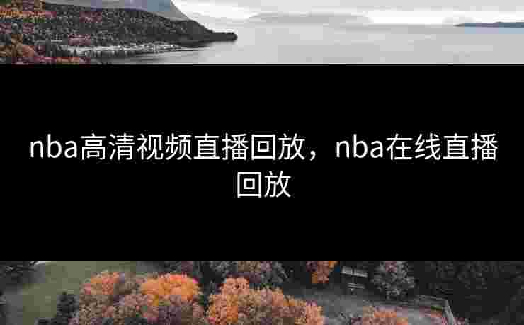nba高清视频直播回放，nba在线直播回放