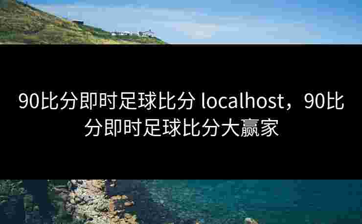 90比分即时足球比分 localhost，90比分即时足球比分大赢家