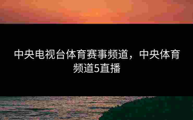中央电视台体育赛事频道，中央体育频道5直播