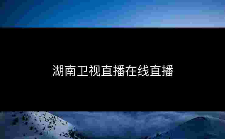 湖南卫视直播在线直播