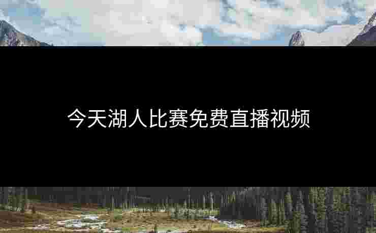 今天湖人比赛免费直播视频